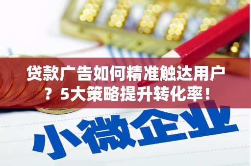 台北贷款广告如何精准触达用户？5大策略提升转化率！