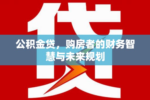 台北公积金贷，购房者的财务智慧与未来规划