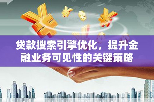 台北贷款搜索引擎优化，提升金融业务可见性的关键策略