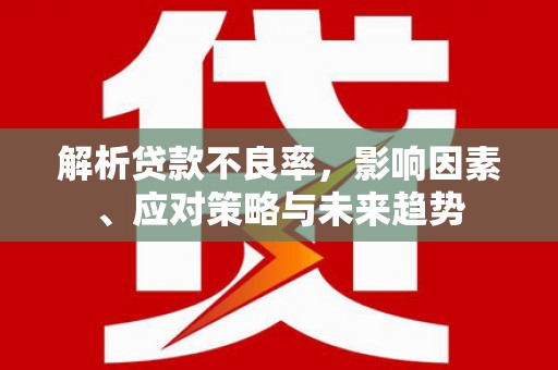 台北解析贷款不良率，影响因素、应对策略与未来趋势