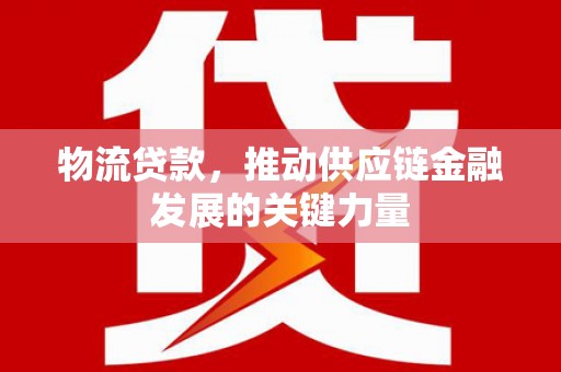 台北物流贷款，推动供应链金融发展的关键力量