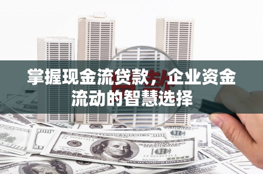 台北掌握现金流贷款，企业资金流动的智慧选择