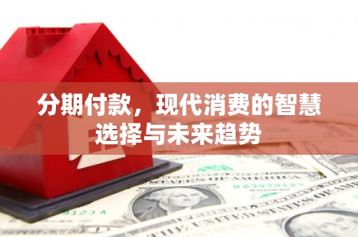 台北分期付款，现代消费的智慧选择与未来趋势
