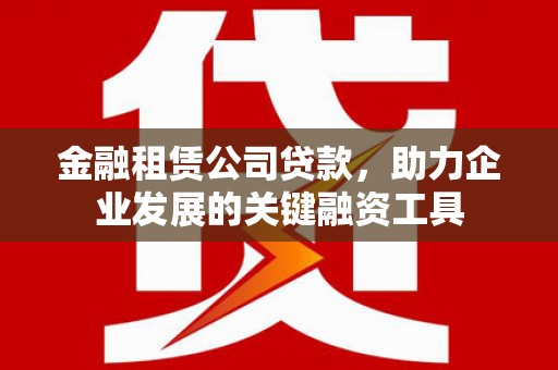 台北金融租赁公司贷款，助力企业发展的关键融资工具