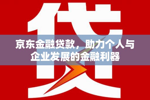台北京东金融贷款，助力个人与企业发展的金融利器