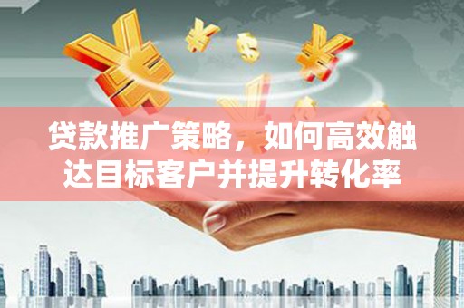 台北贷款推广策略，如何高效触达目标客户并提升转化率