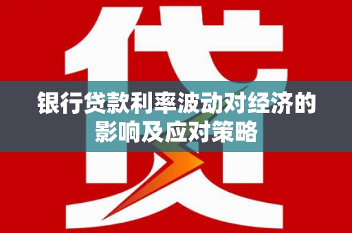 台北银行贷款利率波动对经济的影响及应对策略