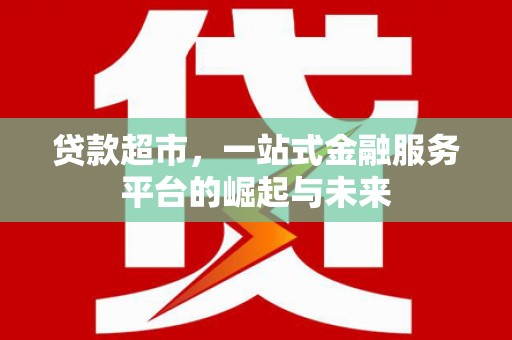 台北贷款超市，一站式金融服务平台的崛起与未来