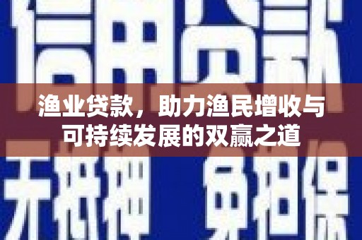 台北渔业贷款，助力渔民增收与可持续发展的双赢之道