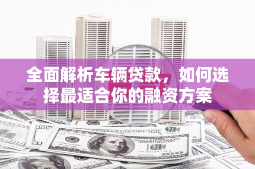 台北全面解析车辆贷款，如何选择最适合你的融资方案