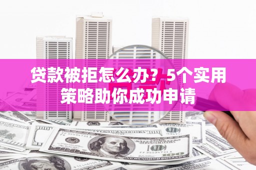 台北贷款被拒怎么办？5个实用策略助你成功申请
