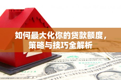 台北如何最大化你的贷款额度，策略与技巧全解析