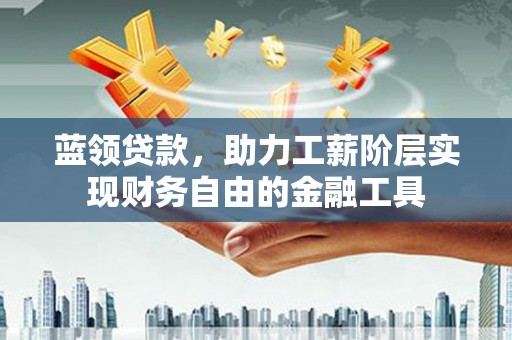 台北蓝领贷款，助力工薪阶层实现财务自由的金融工具