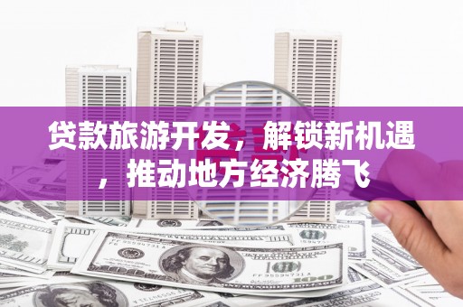 台北贷款旅游开发，解锁新机遇，推动地方经济腾飞
