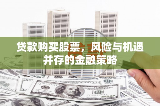 台北贷款购买股票，风险与机遇并存的金融策略