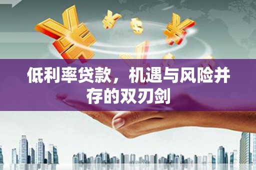 台北低利率贷款，机遇与风险并存的双刃剑